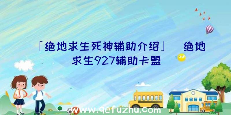 「绝地求生死神辅助介绍」|绝地求生927辅助卡盟